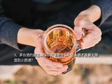 3、茅臺(tái)酒的最正確保存方法是什么？怎么做才能最大限度防止跑酒？