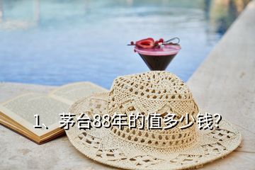 1、茅臺88年的值多少錢？