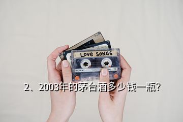 2、2003年的茅臺酒多少錢一瓶？