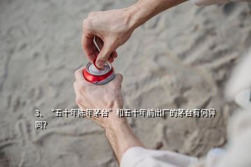 3、“五十年陳年茅臺(tái)”和五十年前出廠的茅臺(tái)有何異同？