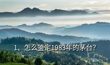 1、怎么鑒定1983年的茅臺？