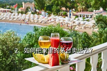 2、如何把家里的茅臺賣出去？