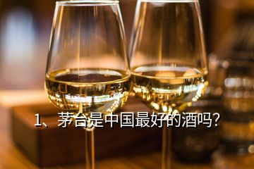 1、茅臺是中國最好的酒嗎？