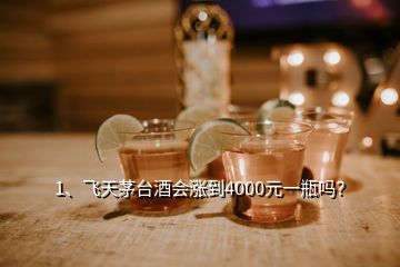 1、飛天茅臺酒會漲到4000元一瓶嗎？