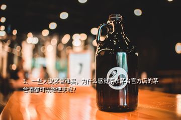 3、一些人說茅臺難買，為什么感覺京東茅臺官方店的茅臺酒都可以隨便買呢？