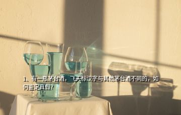 1、有一瓶茅臺酒，飛天標(biāo)漢字與其他茅臺酒不同的，如何鑒定真假？