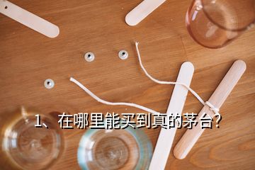 1、在哪里能買到真的茅臺？