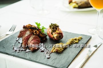 2、茅臺(tái)上線電商平臺(tái)，對(duì)消費(fèi)者來說，是好事還是壞事？