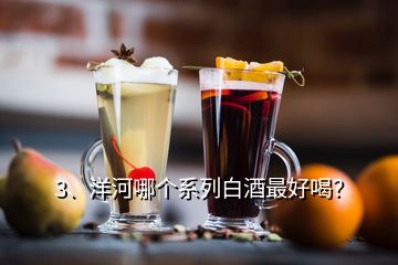 3、洋河哪個系列白酒最好喝？