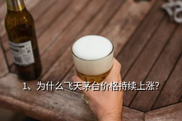 1、為什么飛天茅臺價格持續(xù)上漲？