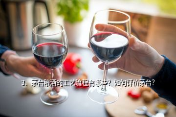 3、茅臺釀酒的工藝流程有哪些？如何評價茅臺？