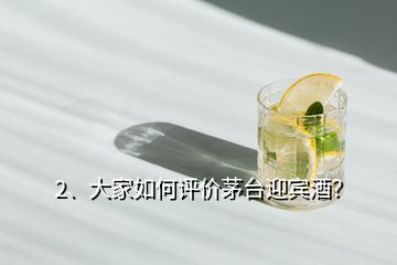 2、大家如何評(píng)價(jià)茅臺(tái)迎賓酒？