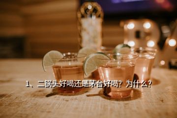 1、二鍋頭好喝還是茅臺好喝？為什么？