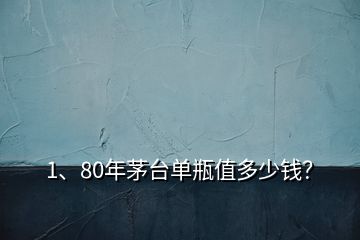 1、80年茅臺(tái)單瓶值多少錢(qián)？