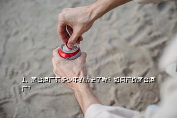 1、茅臺酒廠有多少年的歷史了呢？如何評價茅臺酒廠？