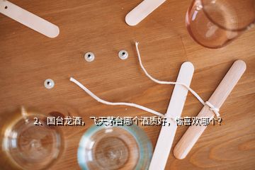 2、國臺龍酒，飛天茅臺哪個酒質(zhì)好，你喜歡哪個？