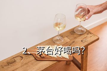 2、茅臺好喝嗎？