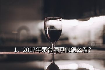 1、2017年茅臺(tái)酒真假怎么看？