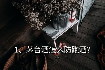 1、茅臺(tái)酒怎么防跑酒？