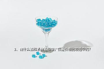 3、有什么酒和茅臺(tái)酒相似，但是價(jià)格比較適中的？