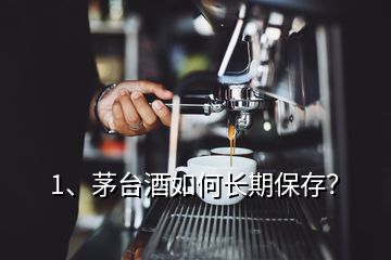 1、茅臺酒如何長期保存？