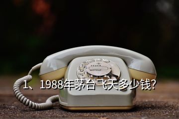 1、1988年茅臺飛天多少錢？