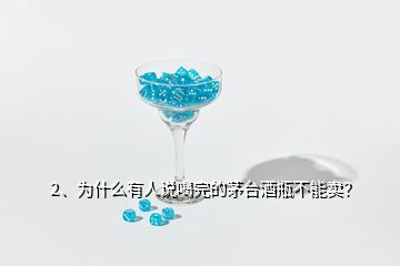 2、為什么有人說喝完的茅臺酒瓶不能賣？