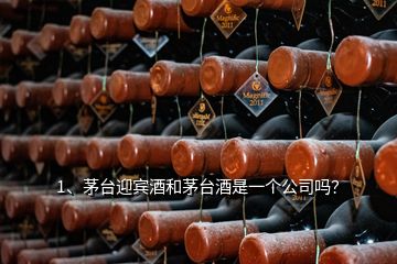 1、茅臺迎賓酒和茅臺酒是一個(gè)公司嗎？