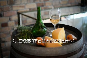 2、五糧液和茅臺最大的區(qū)別是什么？
