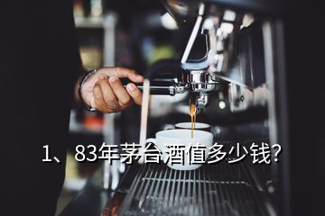 1、83年茅臺酒值多少錢？