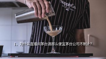 1、為什么直播間茅臺酒那么便宜茅臺公司不制止？