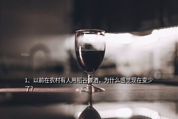 1、以前在農(nóng)村有人用稻谷做酒，為什么感覺現(xiàn)在變少了？