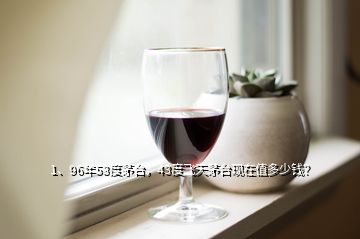 1、96年53度茅臺(tái)，43度飛天茅臺(tái)現(xiàn)在值多少錢？