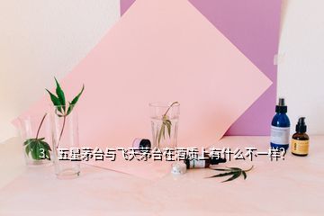 3、五星茅臺(tái)與飛天茅臺(tái)在酒質(zhì)上有什么不一樣？