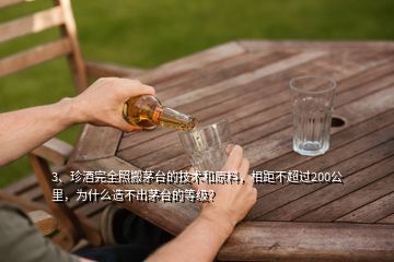 3、珍酒完全照搬茅臺(tái)的技術(shù)和原料，相距不超過(guò)200公里，為什么造不出茅臺(tái)的等級(jí)？