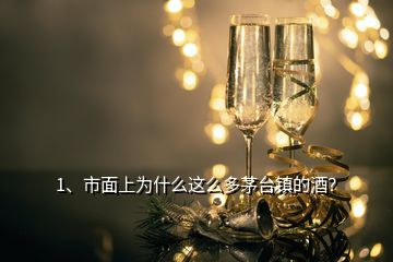 1、市面上為什么這么多茅臺鎮(zhèn)的酒？