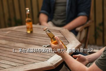 1、茅臺(tái)酒最好存儲(chǔ)在什么地方？需要注意什么？