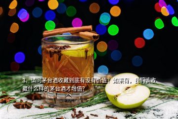 3、請問茅臺酒收藏到底有沒有價(jià)值？如果有，我們該收藏什么樣的茅臺酒才增值？