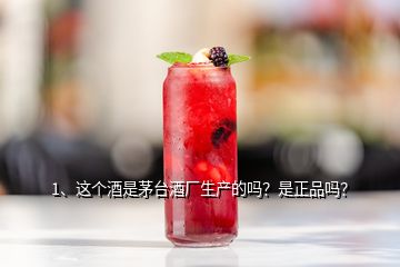 1、這個(gè)酒是茅臺酒廠生產(chǎn)的嗎？是正品嗎？