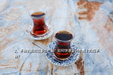 2、茅臺(tái)到底出過多少產(chǎn)品？如何快速鑒別市面上的假茅臺(tái)？