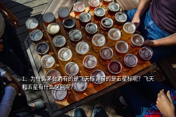 1、為什么茅臺酒有的是飛天標，有的是五星標呢？飛天和五星有什么區(qū)別呢？