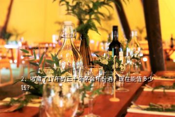 2、收藏了17年的三十年茅臺年份酒，現(xiàn)在能值多少錢？