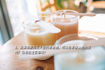 3、如果需要購買大批的茅臺酒，可以去茅臺公司自提嗎？有哪些注意事項？