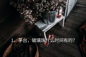 1、茅臺(tái)，玻璃珠什么時(shí)間有的？