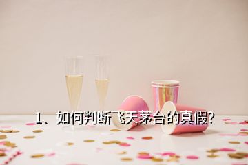 1、如何判斷飛天茅臺的真假？