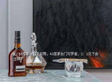 1、53度茅臺(tái)趨之如騖，43度茅臺(tái)門可羅雀，1：1兌下會(huì)怎樣？