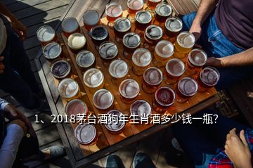 1、2018茅臺酒狗年生肖酒多少錢一瓶？