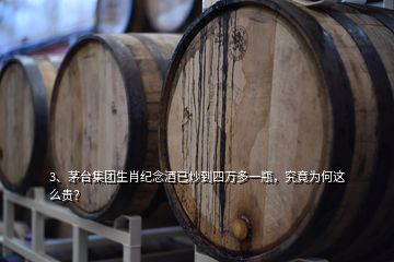 3、茅臺集團生肖紀念酒已炒到四萬多一瓶，究竟為何這么貴？