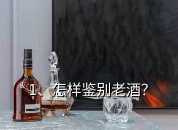 1、怎樣鑒別老酒？