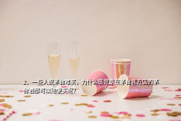 2、一些人說(shuō)茅臺(tái)難買(mǎi)，為什么感覺(jué)京東茅臺(tái)官方店的茅臺(tái)酒都可以隨便買(mǎi)呢？